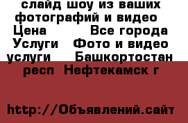 слайд-шоу из ваших фотографий и видео › Цена ­ 500 - Все города Услуги » Фото и видео услуги   . Башкортостан респ.,Нефтекамск г.